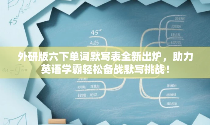 外研版六下单词默写表全新出炉,助力英语学霸轻松备战默写挑战! 外研版六下单词默写表全新出炉,助力英语学霸轻松备战默写挑战!