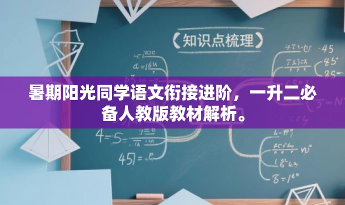 暑期阳光同学语文衔接进阶,一升二必备人教版教材解析。 暑期阳光同学语文衔接进阶,一升二必备人教版教材解析。
