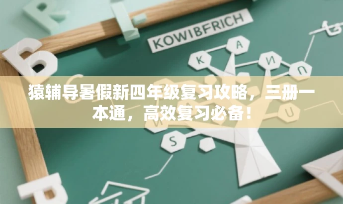 猿辅导暑假新四年级复习攻略,三册一本通,高效复习必备! 猿辅导暑假新四年级复习攻略,三册一本通,高效复习必备!