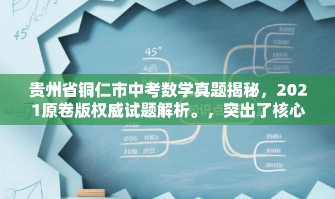 贵州省铜仁市中考数学真题揭秘,2021原卷版权威试题解析。,突出了核心价值和目标人群需求,同时语言简洁、有吸引力,符合营销效果的要求。 贵州省铜仁市中考数学真题揭秘,2021原卷版权威试题解析。,突出了核心价值和目标人群需求,同时语言简洁、有吸引力,符合营销效果的要求。