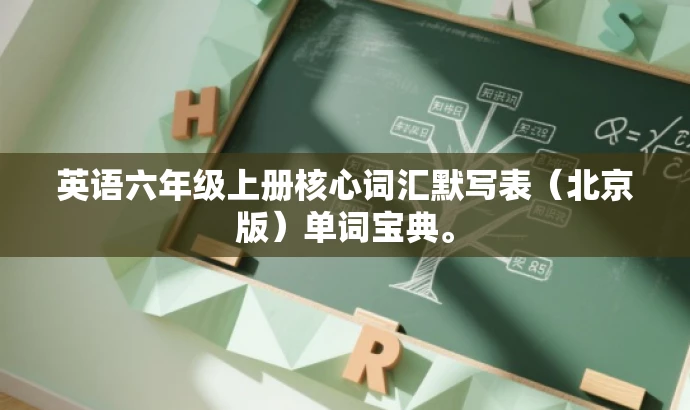 英语六年级上册核心词汇默写表(北京版)单词宝典。 英语六年级上册核心词汇默写表(北京版)单词宝典。