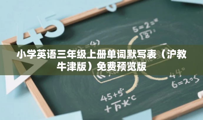 小学英语三年级上册单词默写表(沪教牛津版)免费预览版 小学英语三年级上册单词默写表(沪教牛津版)免费预览版