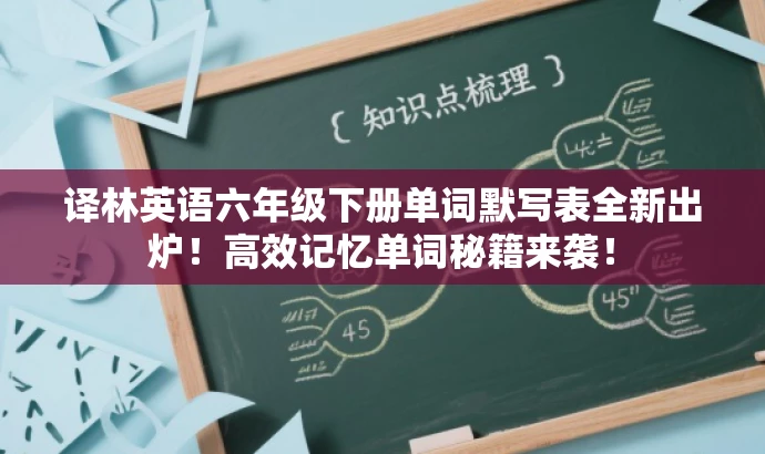 译林英语六年级下册单词默写表全新出炉！高效记忆单词秘籍来袭！