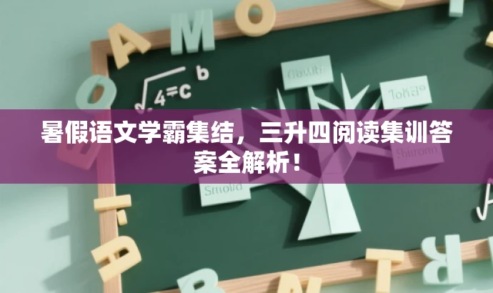 暑假语文学霸集结,三升四阅读集训答案全解析! 暑假语文学霸集结,三升四阅读集训答案全解析!