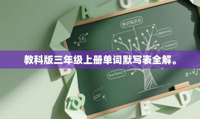 教科版三年级上册单词默写表全解。 教科版三年级上册单词默写表全解。