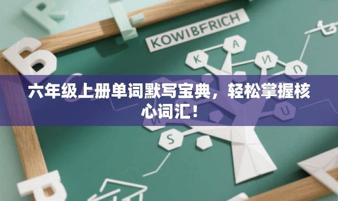 六年级上册单词默写宝典,轻松掌握核心词汇! 六年级上册单词默写宝典,轻松掌握核心词汇!