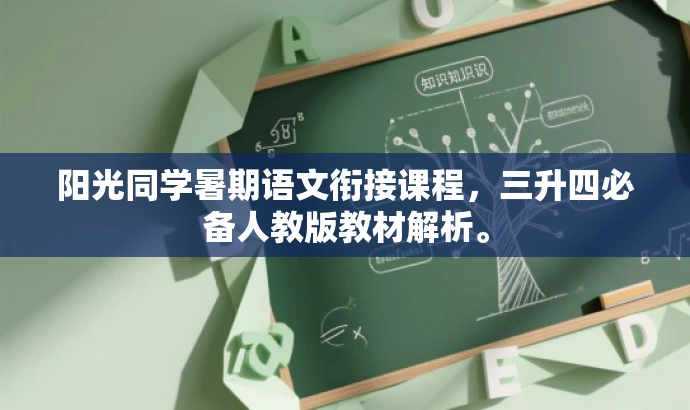 阳光同学暑期语文衔接课程,三升四必备人教版教材解析。 阳光同学暑期语文衔接课程,三升四必备人教版教材解析。