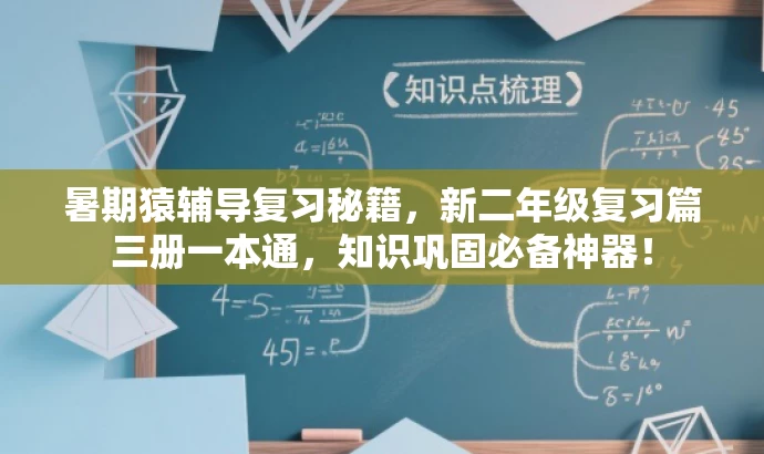 暑期猿辅导复习秘籍,新二年级复习篇三册一本通,知识巩固必备神器! 暑期猿辅导复习秘籍,新二年级复习篇三册一本通,知识巩固必备神器!