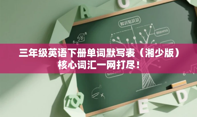 三年级英语下册单词默写表（湘少版）核心词汇一网打尽！