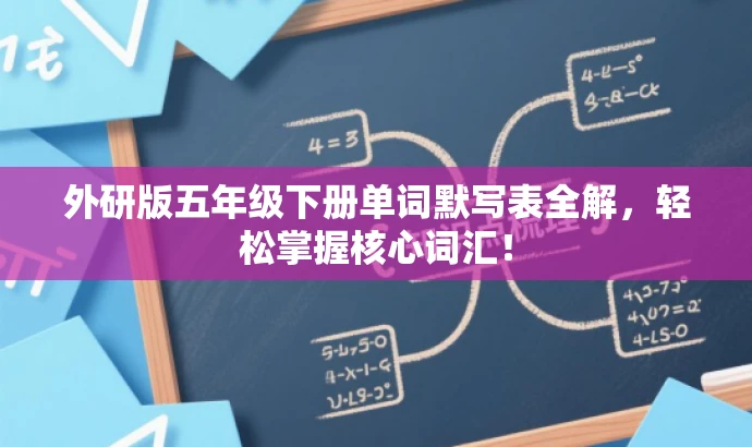 外研版五年级下册单词默写表全解,轻松掌握核心词汇! 外研版五年级下册单词默写表全解,轻松掌握核心词汇!