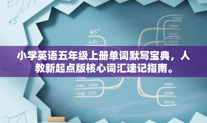 小学英语五年级上册单词默写宝典,人教新起点版核心词汇速记指南。 小学英语五年级上册单词默写宝典,人教新起点版核心词汇速记指南。