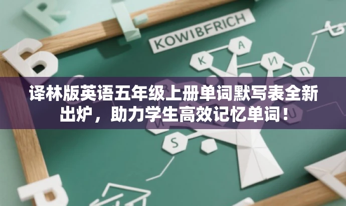 译林版英语五年级上册单词默写表全新出炉,助力学生高效记忆单词! 译林版英语五年级上册单词默写表全新出炉,助力学生高效记忆单词!