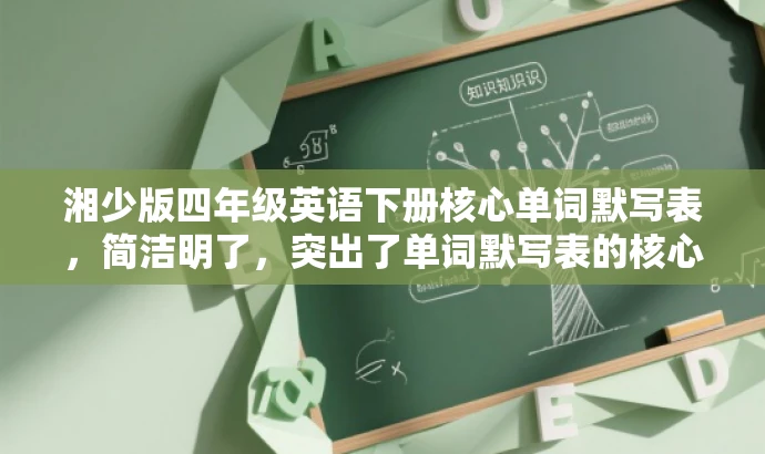 湘少版四年级英语下册核心单词默写表，简洁明了，突出了单词默写表的核心价值，适合学生和家长的需求，语言有吸引力。