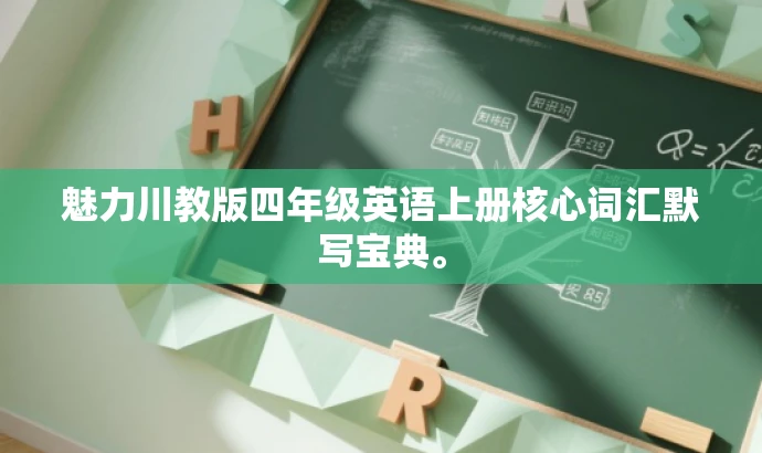 魅力川教版四年级英语上册核心词汇默写宝典。 魅力川教版四年级英语上册核心词汇默写宝典。