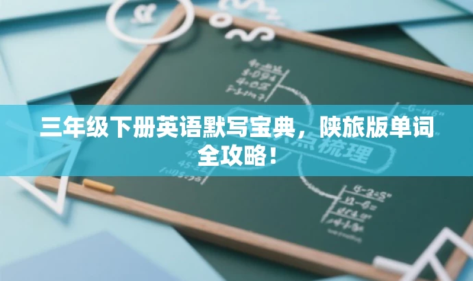三年级下册英语默写宝典,陕旅版单词全攻略! 三年级下册英语默写宝典,陕旅版单词全攻略!