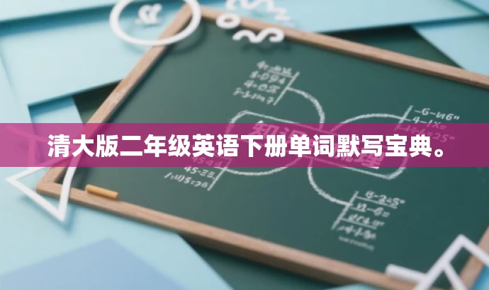 清大版二年级英语下册单词默写宝典。 清大版二年级英语下册单词默写宝典。