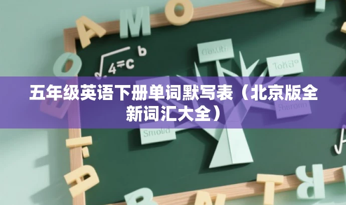 五年级英语下册单词默写表(北京版全新词汇大全) 五年级英语下册单词默写表(北京版全新词汇大全)