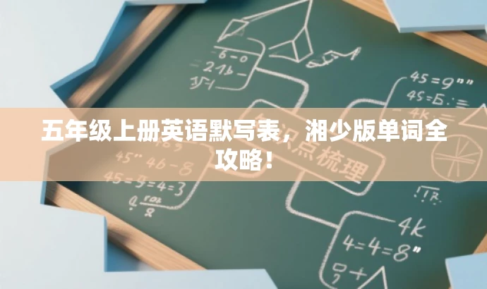五年级上册英语默写表,湘少版单词全攻略! 五年级上册英语默写表,湘少版单词全攻略!