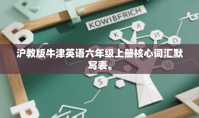 沪教版牛津英语六年级上册核心词汇默写表。 沪教版牛津英语六年级上册核心词汇默写表。