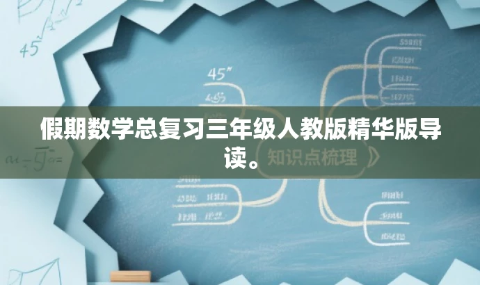 假期数学总复习三年级人教版精华版导读。 假期数学总复习三年级人教版精华版导读。