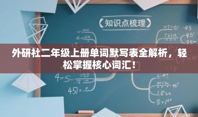外研社二年级上册单词默写表全解析,轻松掌握核心词汇! 外研社二年级上册单词默写表全解析,轻松掌握核心词汇!