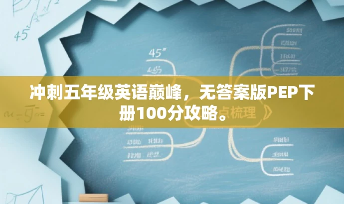 冲刺五年级英语巅峰,无答案版PEP下册100分攻略。 冲刺五年级英语巅峰,无答案版PEP下册100分攻略。