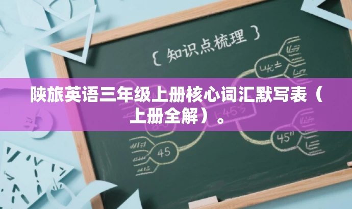 陕旅英语三年级上册核心词汇默写表(上册全解)。 陕旅英语三年级上册核心词汇默写表(上册全解)。