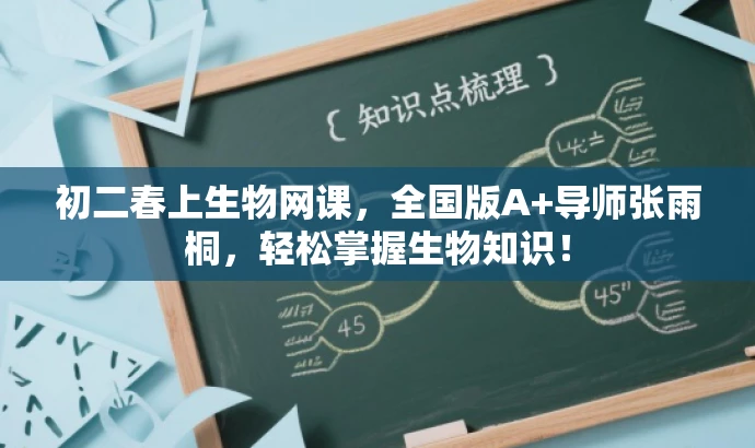 初二春上生物网课,全国版A+导师张雨桐,轻松掌握生物知识! 初二春上生物网课,全国版A+导师张雨桐,轻松掌握生物知识!
