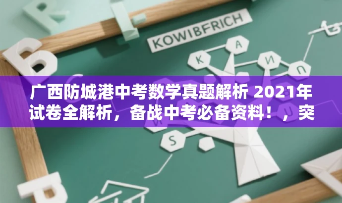 广西防城港中考数学真题解析 2021年试卷全解析，备战中考必备资料！，突出了试卷的核心价值，强调了真题解析的重要性，同时使用了吸引眼球的语言来吸引目标人群的注意力。