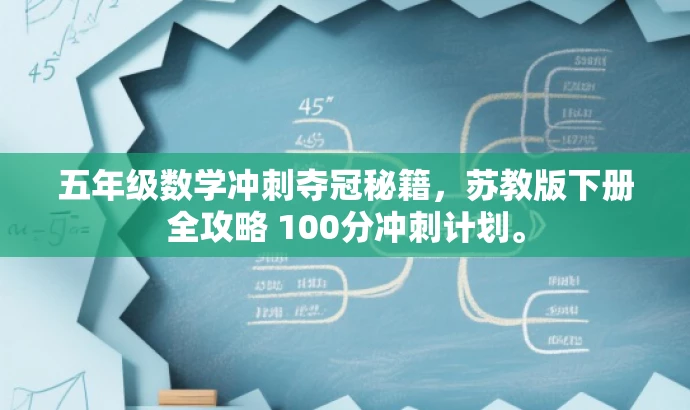 五年级数学冲刺夺冠秘籍,苏教版下册全攻略 100分冲刺计划。 五年级数学冲刺夺冠秘籍,苏教版下册全攻略 100分冲刺计划。