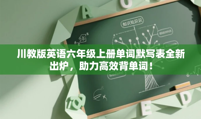川教版英语六年级上册单词默写表全新出炉,助力高效背单词! 川教版英语六年级上册单词默写表全新出炉,助力高效背单词!