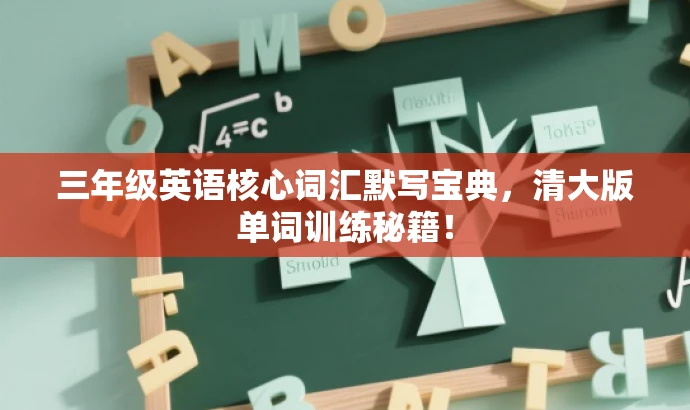 三年级英语核心词汇默写宝典,清大版单词训练秘籍! 三年级英语核心词汇默写宝典,清大版单词训练秘籍!