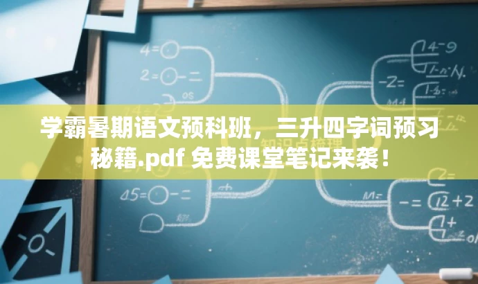 学霸暑期语文预科班,三升四字词预习秘籍.pdf 免费课堂笔记来袭! 学霸暑期语文预科班,三升四字词预习秘籍.pdf 免费课堂笔记来袭!