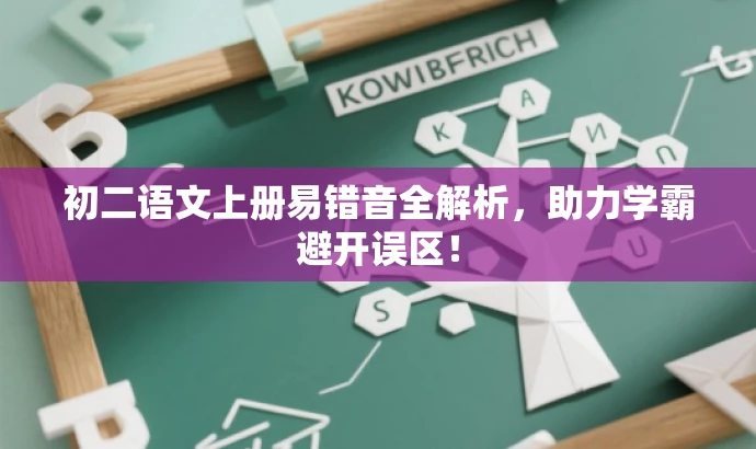 初二语文上册易错音全解析,助力学霸避开误区! 初二语文上册易错音全解析,助力学霸避开误区!