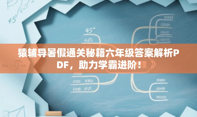 猿辅导暑假通关秘籍六年级答案解析PDF,助力学霸进阶! 猿辅导暑假通关秘籍六年级答案解析PDF,助力学霸进阶!
