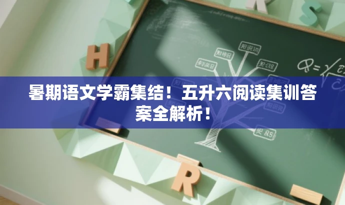 暑期语文学霸集结！五升六阅读集训答案全解析！