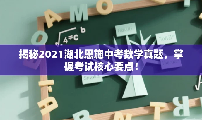 揭秘2021湖北恩施中考数学真题,掌握考试核心要点! 揭秘2021湖北恩施中考数学真题,掌握考试核心要点!