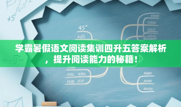 学霸暑假语文阅读集训四升五答案解析，提升阅读能力的秘籍！