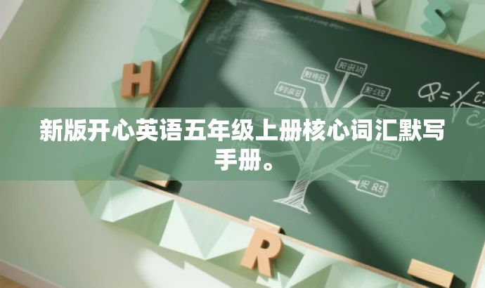 新版开心英语五年级上册核心词汇默写手册。 新版开心英语五年级上册核心词汇默写手册。