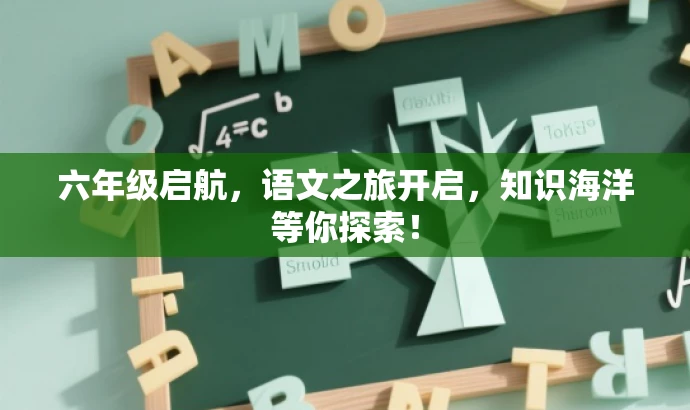 六年级启航,语文之旅开启,知识海洋等你探索! 六年级启航,语文之旅开启,知识海洋等你探索!