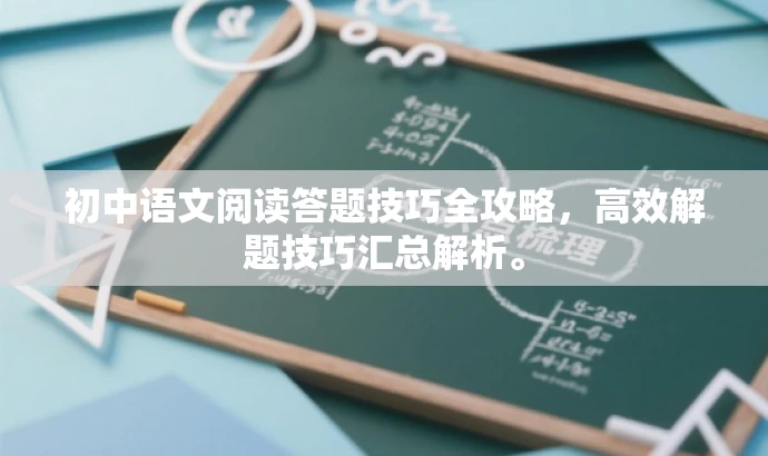 初中语文阅读答题技巧全攻略,高效解题技巧汇总解析。 初中语文阅读答题技巧全攻略,高效解题技巧汇总解析。