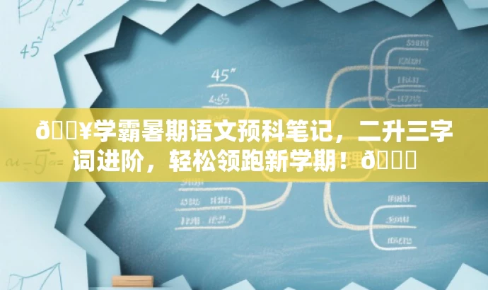 🔥学霸暑期语文预科笔记，二升三字词进阶，轻松领跑新学期！📚