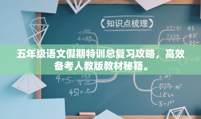 五年级语文假期特训总复习攻略,高效备考人教版教材秘籍。 五年级语文假期特训总复习攻略,高效备考人教版教材秘籍。