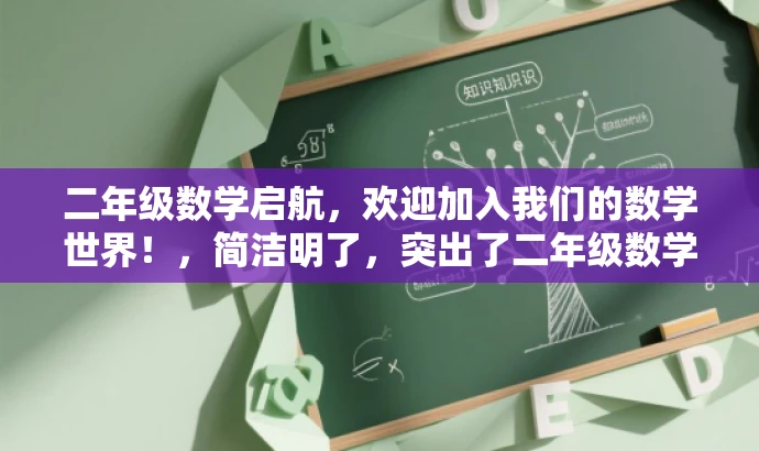 二年级数学启航,欢迎加入我们的数学世界!,简洁明了,突出了二年级数学的核心价值,同时使用了具有吸引力的语言来吸引目标人群的注意力。 二年级数学启航,欢迎加入我们的数学世界!,简洁明了,突出了二年级数学的核心价值,同时使用了具有吸引力的语言来吸引目标人群的注意力。
