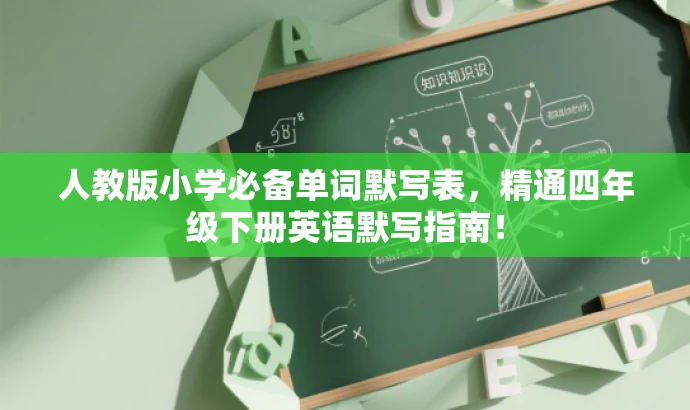 人教版小学必备单词默写表,精通四年级下册英语默写指南! 人教版小学必备单词默写表,精通四年级下册英语默写指南!