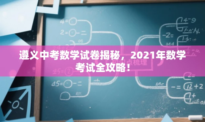 遵义中考数学试卷揭秘,2021年数学考试全攻略! 遵义中考数学试卷揭秘,2021年数学考试全攻略!