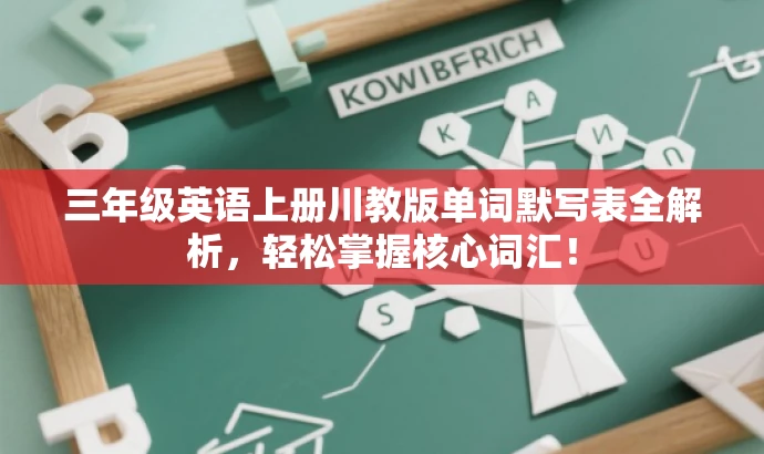 三年级英语上册川教版单词默写表全解析,轻松掌握核心词汇! 三年级英语上册川教版单词默写表全解析,轻松掌握核心词汇!