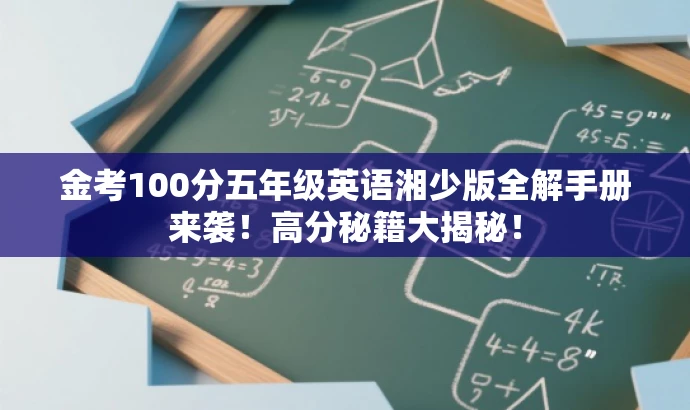 金考100分五年级英语湘少版全解手册来袭!高分秘籍大揭秘! 金考100分五年级英语湘少版全解手册来袭!高分秘籍大揭秘!