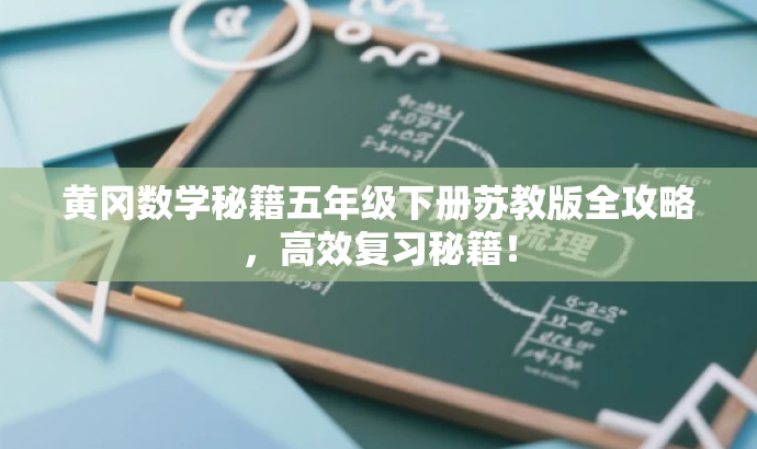 黄冈数学秘籍五年级下册苏教版全攻略,高效复习秘籍! 黄冈数学秘籍五年级下册苏教版全攻略,高效复习秘籍!