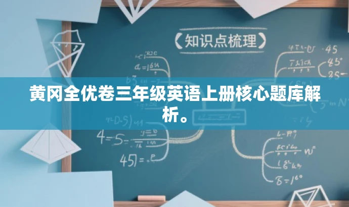 黄冈全优卷三年级英语上册核心题库解析。 黄冈全优卷三年级英语上册核心题库解析。